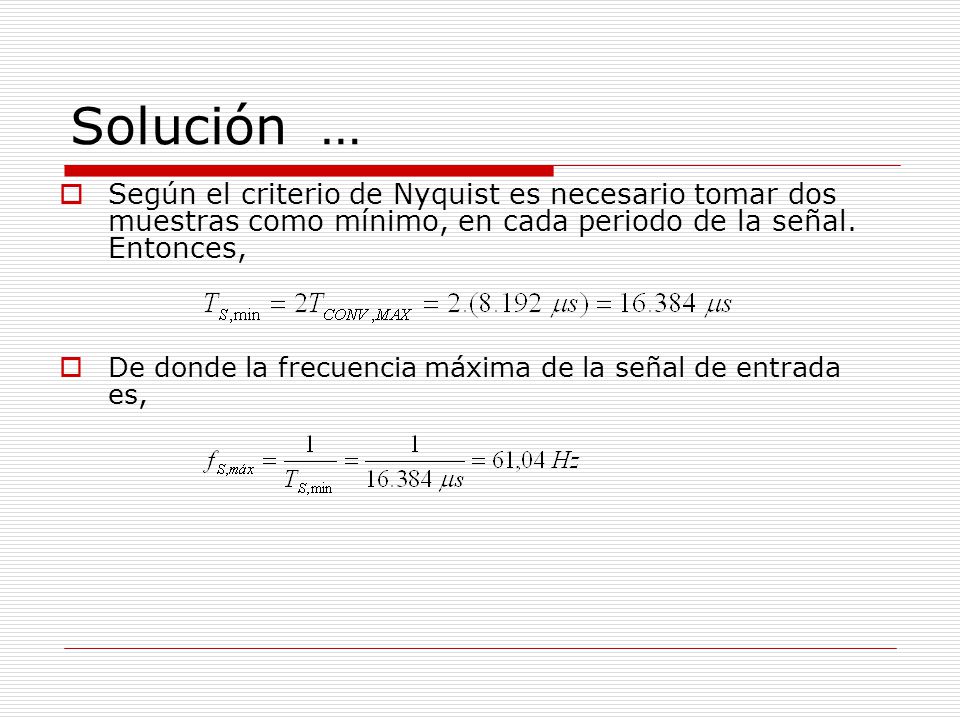 Solución … Según el criterio de Nyquist es necesario tomar dos muestras como mínimo, en cada periodo de la señal. Entonces,