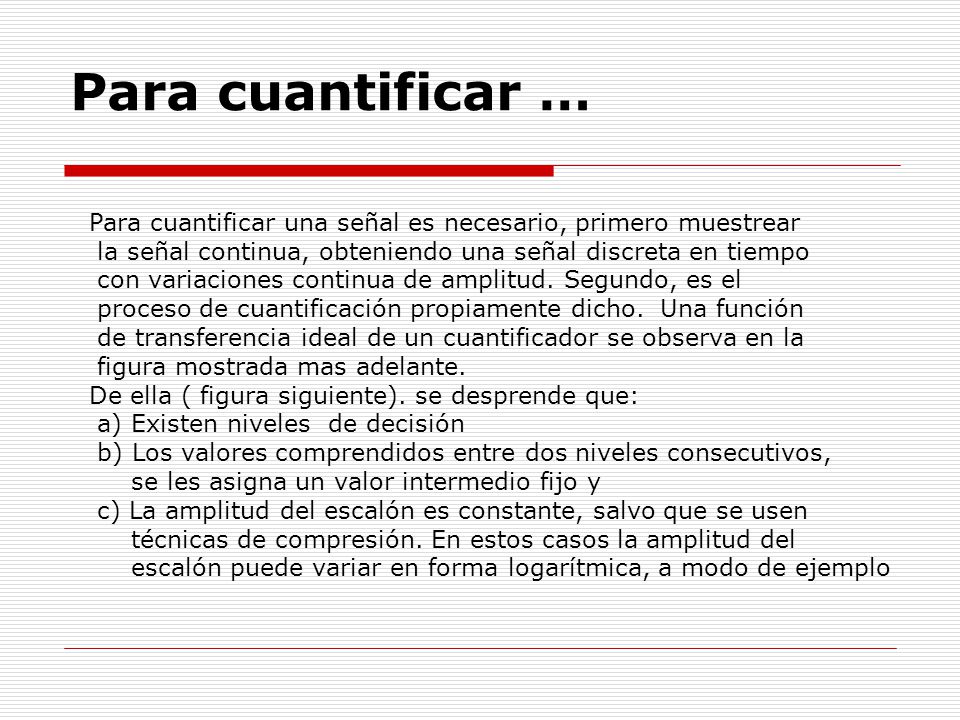 Para cuantificar … Para cuantificar una señal es necesario, primero muestrear. la señal continua, obteniendo una señal discreta en tiempo.