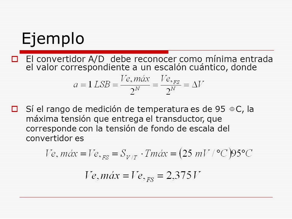 Ejemplo El convertidor A/D debe reconocer como mínima entrada el valor correspondiente a un escalón cuántico, donde.