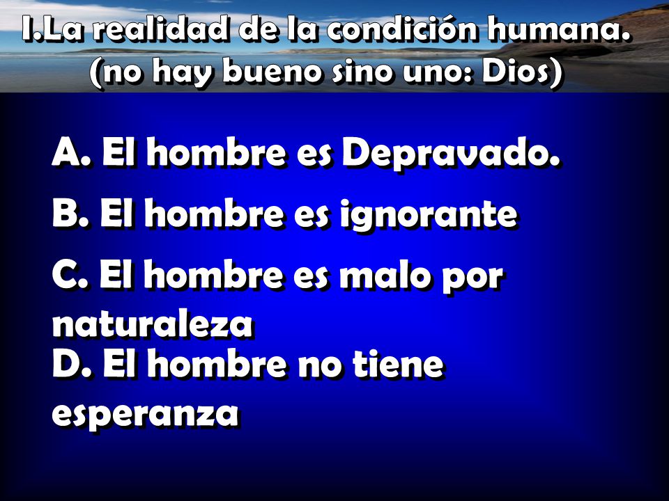 I.La realidad de la condición humana. (no hay bueno sino uno: Dios)