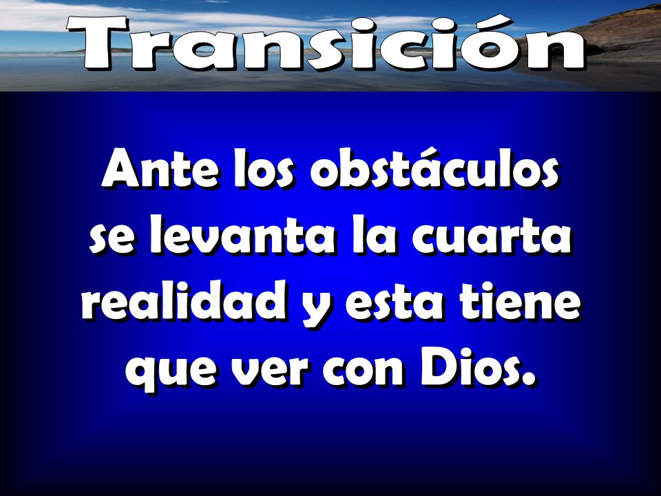 Transición Ante los obstáculos se levanta la cuarta realidad y esta tiene que ver con Dios.