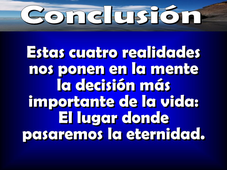Conclusión Estas cuatro realidades nos ponen en la mente la decisión más importante de la vida: El lugar donde pasaremos la eternidad.
