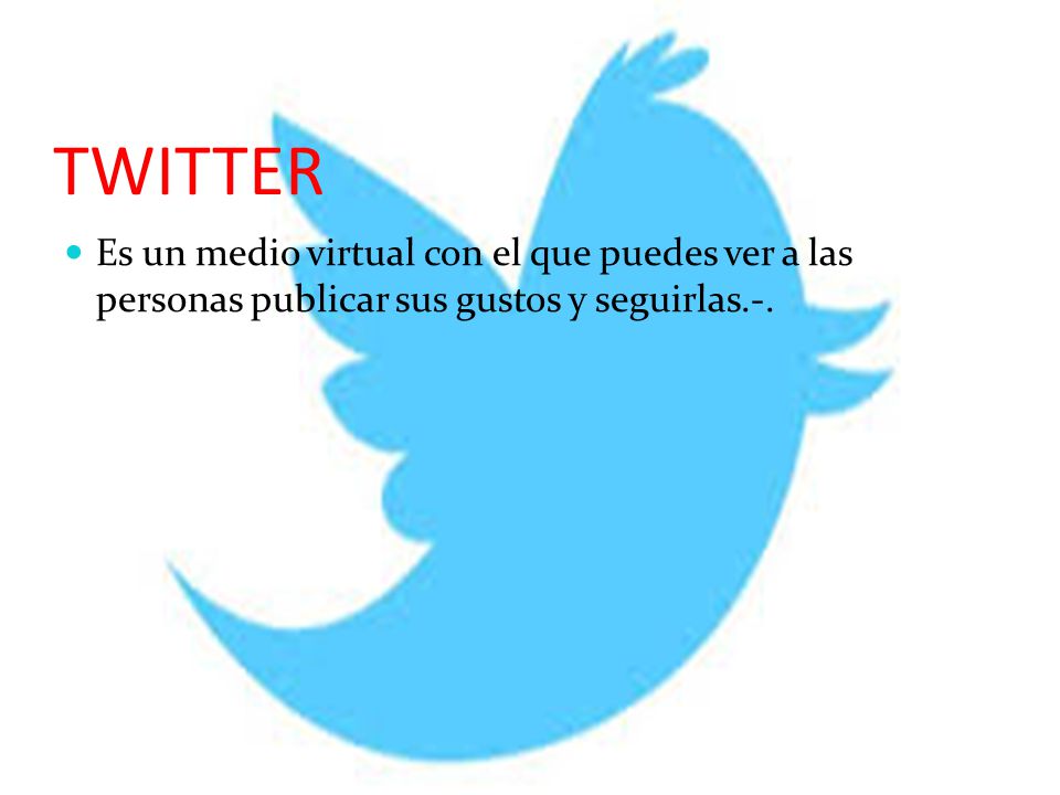TWITTER Es un medio virtual con el que puedes ver a las personas publicar sus gustos y seguirlas.-.