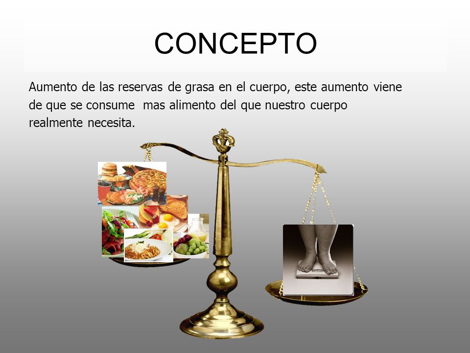 CONCEPTO Aumento de las reservas de grasa en el cuerpo, este aumento viene. de que se consume mas alimento del que nuestro cuerpo.