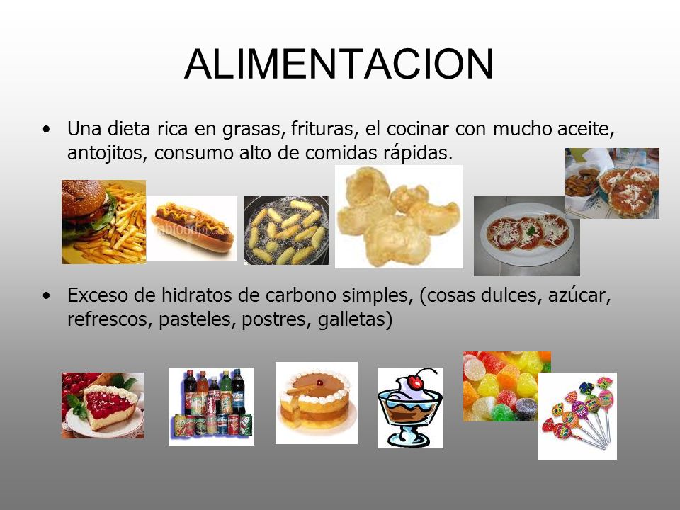ALIMENTACION Una dieta rica en grasas, frituras, el cocinar con mucho aceite, antojitos, consumo alto de comidas rápidas.