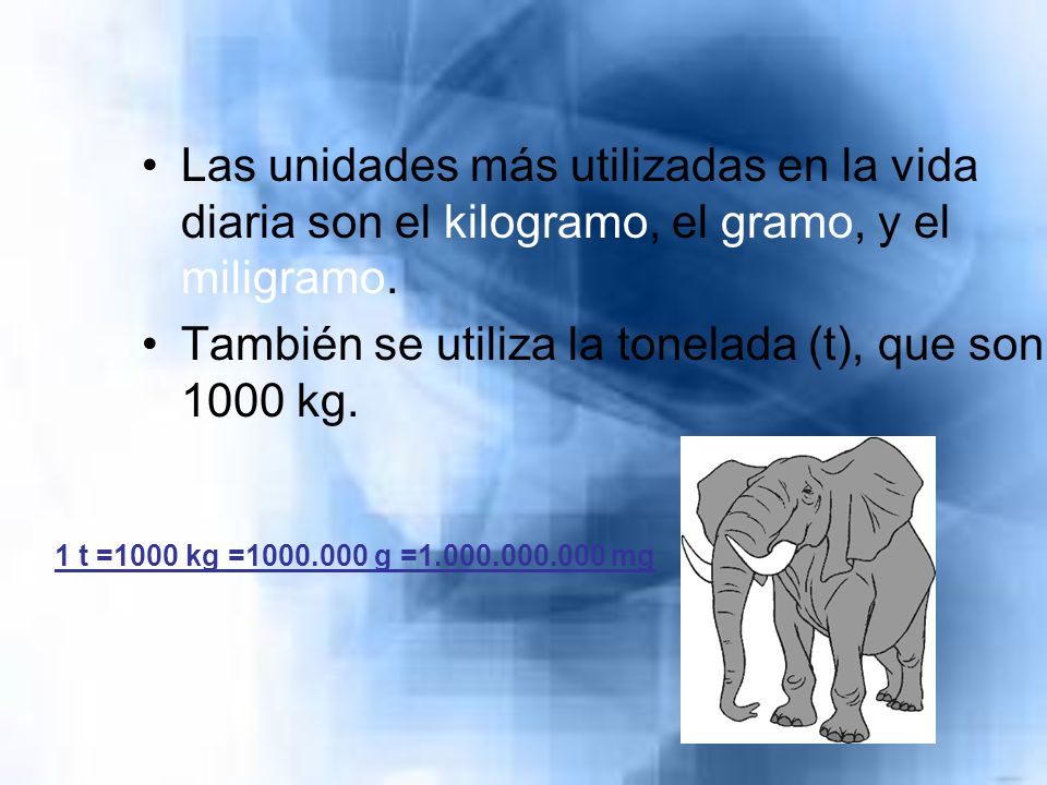 También se utiliza la tonelada (t), que son 1000 kg.
