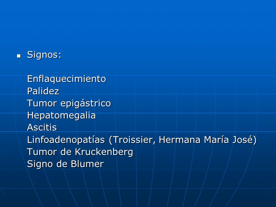 Signos: Enflaquecimiento. Palidez. Tumor epigástrico. Hepatomegalia. Ascitis. Linfoadenopatías (Troissier, Hermana María José)