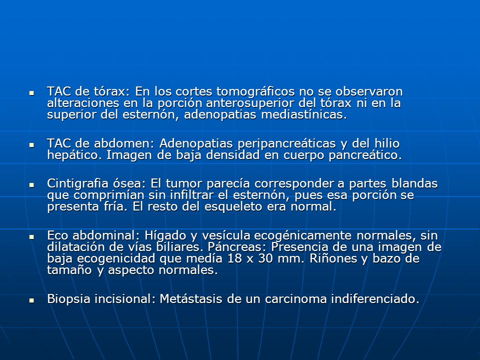 TAC de tórax: En los cortes tomográficos no se observaron alteraciones en la porción anterosuperior del tórax ni en la superior del esternón, adenopatias mediastínicas.