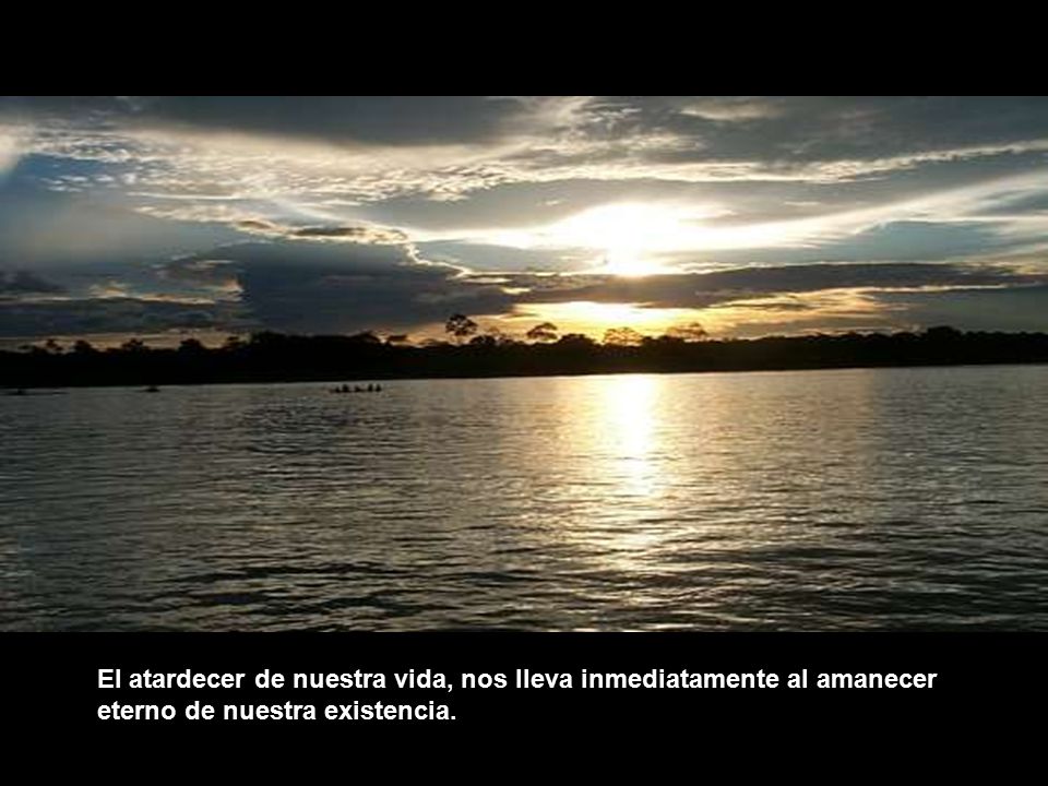 El atardecer de nuestra vida, nos lleva inmediatamente al amanecer eterno de nuestra existencia.