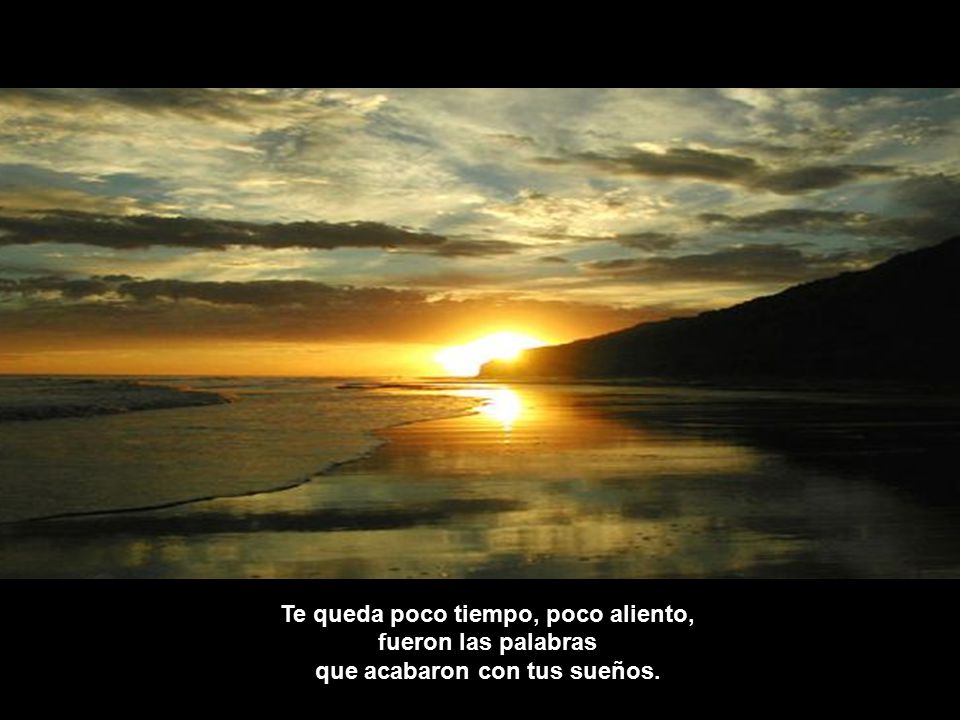 Te queda poco tiempo, poco aliento, que acabaron con tus sueños.