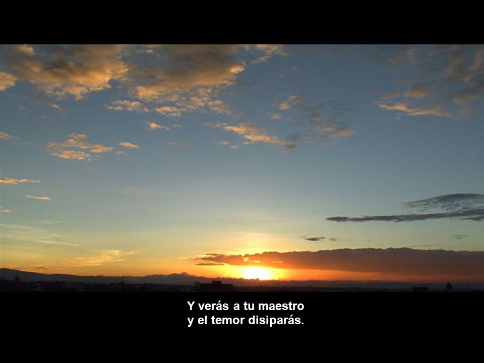 Y verás a tu maestro y el temor disiparás.