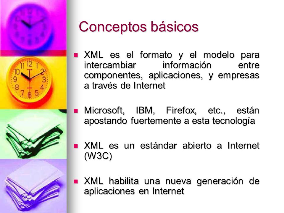 Conceptos básicos XML es el formato y el modelo para intercambiar información entre componentes, aplicaciones, y empresas a través de Internet.