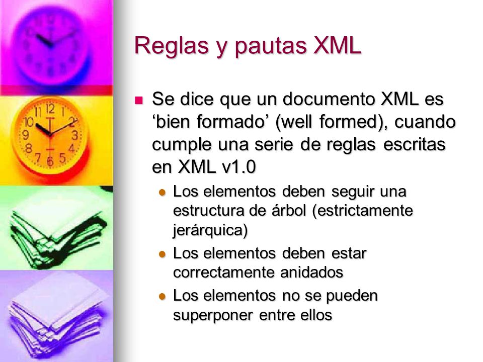 Reglas y pautas XML Se dice que un documento XML es ‘bien formado’ (well formed), cuando cumple una serie de reglas escritas en XML v1.0.