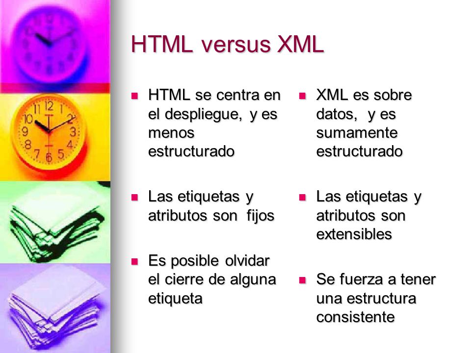 HTML versus XML HTML se centra en el despliegue, y es menos estructurado. Las etiquetas y atributos son fijos.