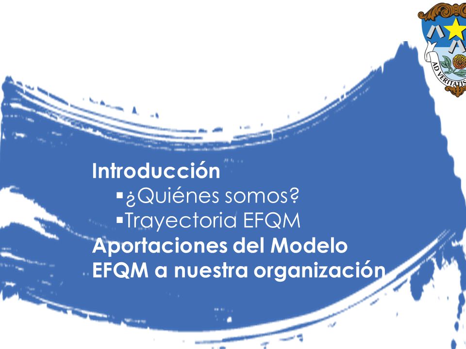 Introducción ¿Quiénes somos Trayectoria EFQM Aportaciones del Modelo EFQM a nuestra organización.