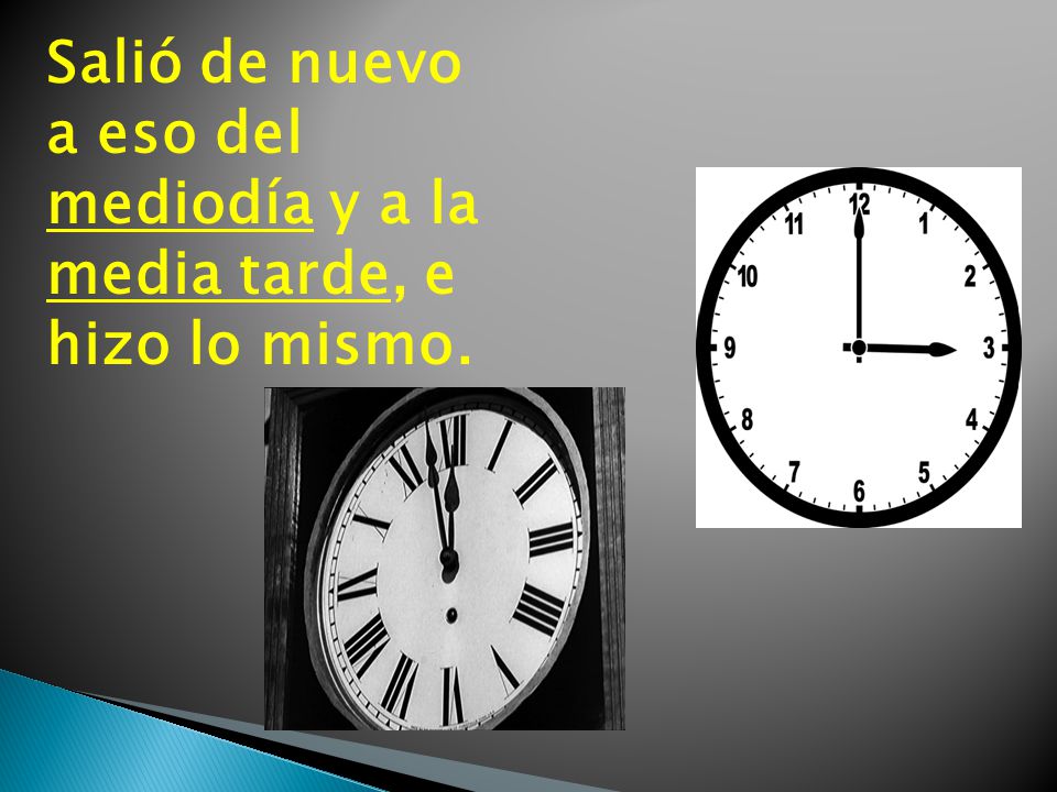 Salió de nuevo a eso del mediodía y a la media tarde, e hizo lo mismo.
