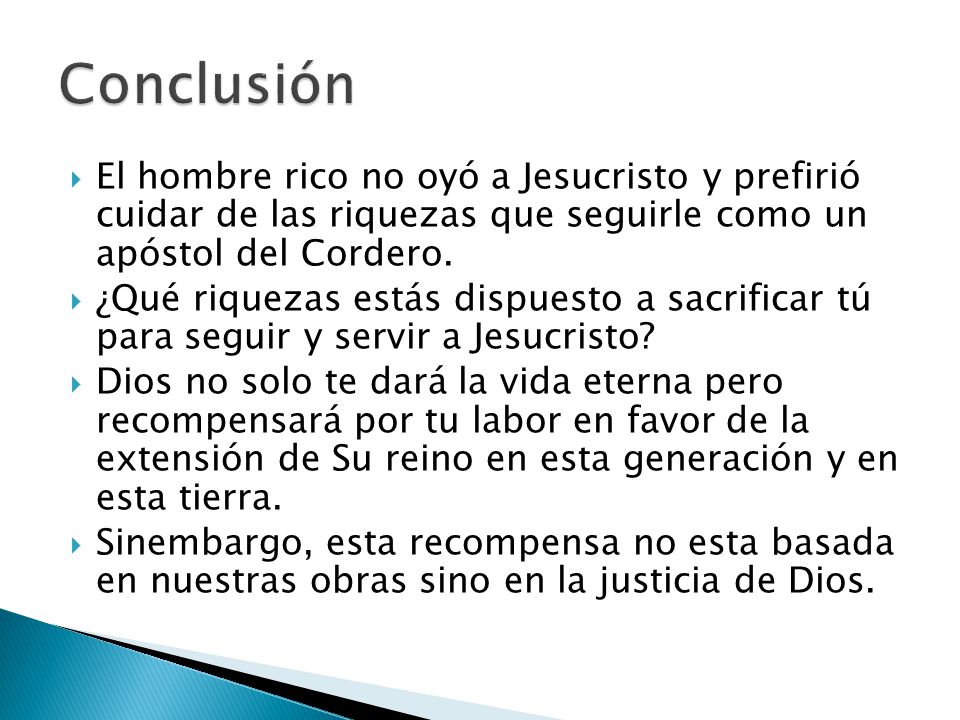 Conclusión El hombre rico no oyó a Jesucristo y prefirió cuidar de las riquezas que seguirle como un apóstol del Cordero.