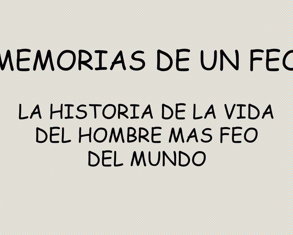 MEMORIAS DE UN FEO LA HISTORIA DE LA VIDA DEL HOMBRE MAS FEO DEL MUNDO