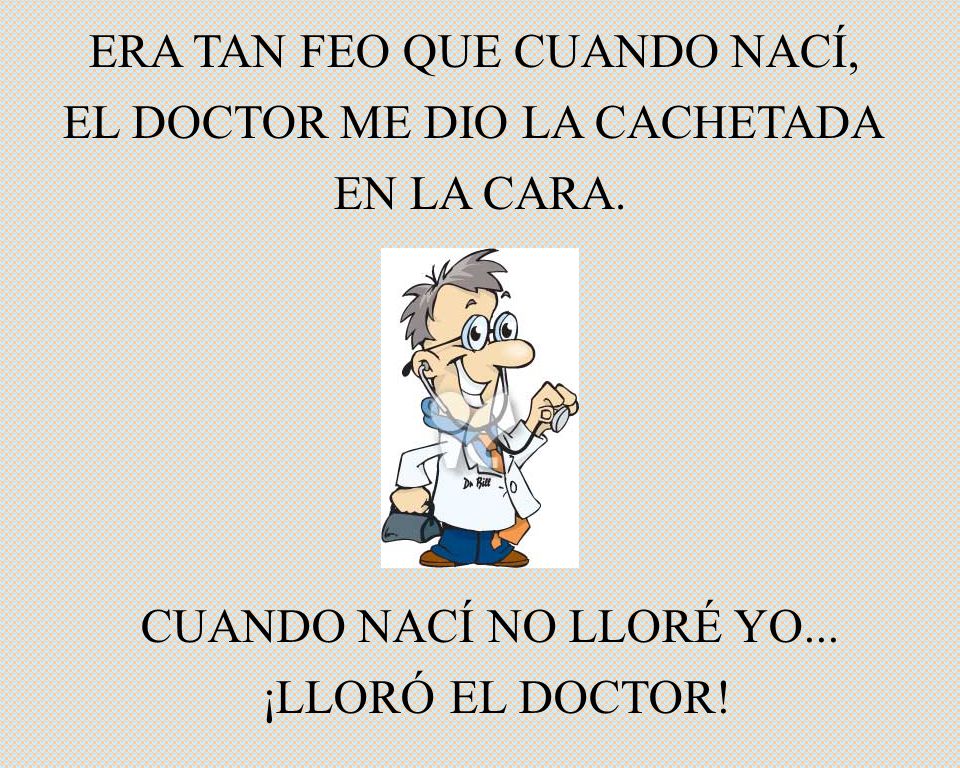 ERA TAN FEO QUE CUANDO NACÍ, EL DOCTOR ME DIO LA CACHETADA EN LA CARA.