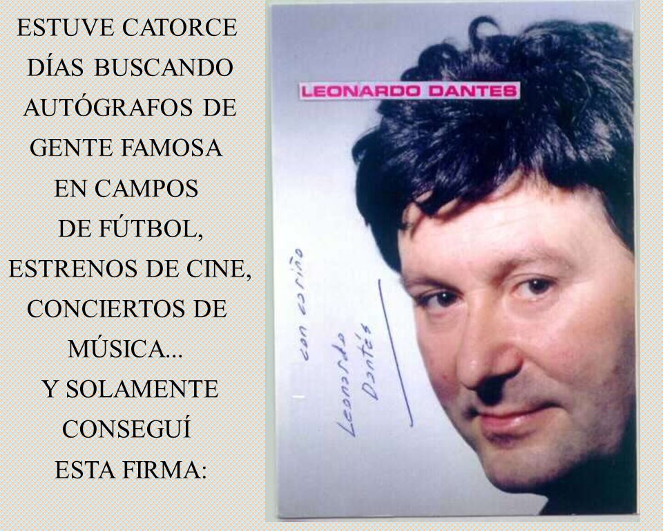 ESTUVE CATORCE DÍAS BUSCANDO. AUTÓGRAFOS DE. GENTE FAMOSA. EN CAMPOS. DE FÚTBOL, ESTRENOS DE CINE,