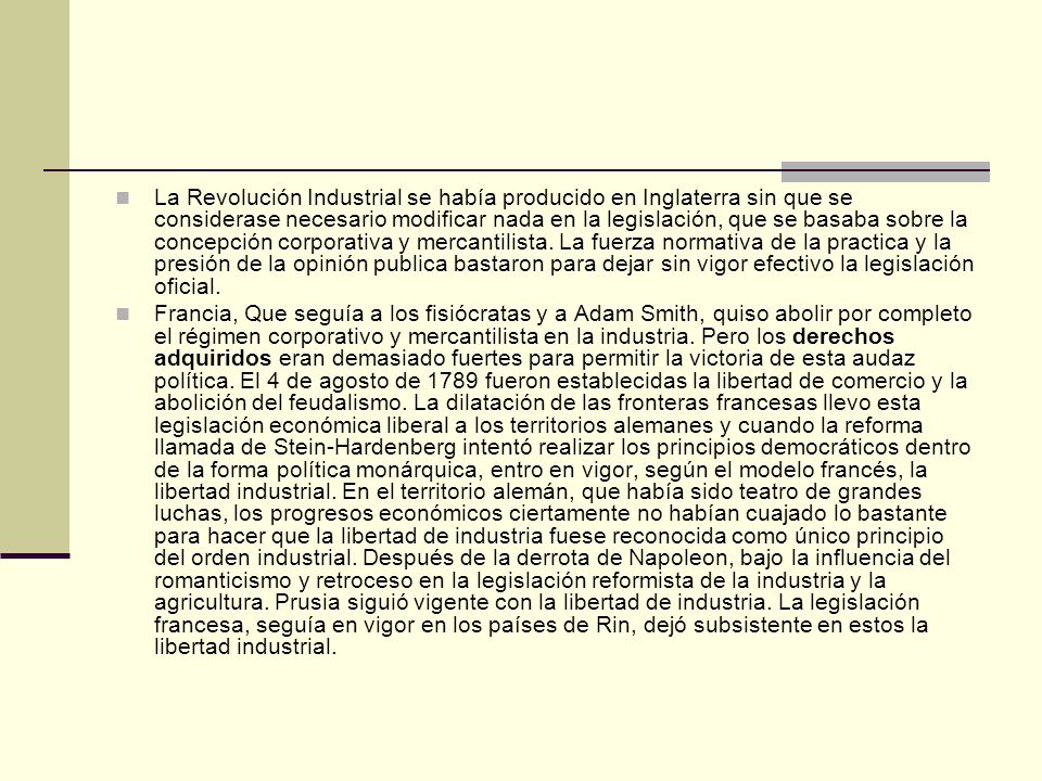 La Revolución Industrial se había producido en Inglaterra sin que se considerase necesario modificar nada en la legislación, que se basaba sobre la concepción corporativa y mercantilista. La fuerza normativa de la practica y la presión de la opinión publica bastaron para dejar sin vigor efectivo la legislación oficial.