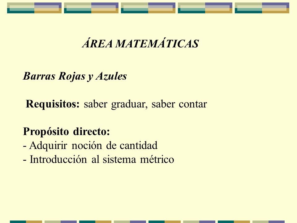 ÁREA MATEMÁTICAS Barras Rojas y Azules. Requisitos: saber graduar, saber contar. Propósito directo: