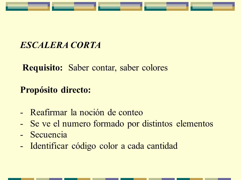 ESCALERA CORTA Requisito: Saber contar, saber colores. Propósito directo: - Reafirmar la noción de conteo.
