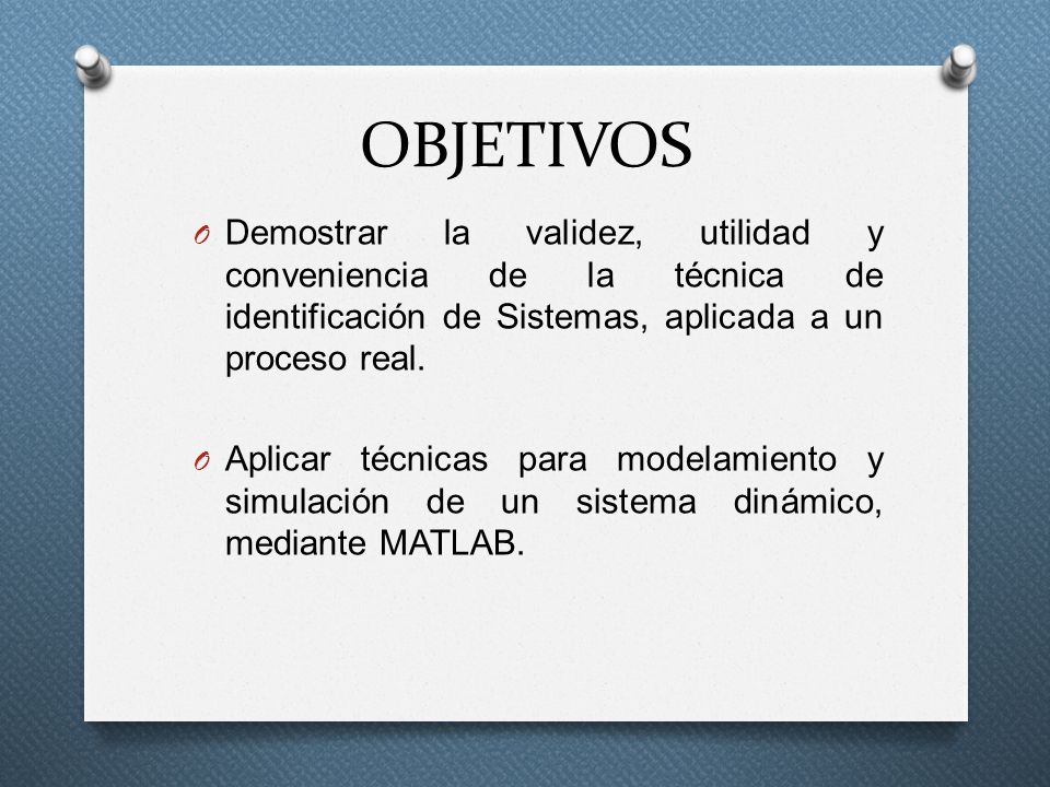 OBJETIVOS Demostrar la validez, utilidad y conveniencia de la técnica de identificación de Sistemas, aplicada a un proceso real.