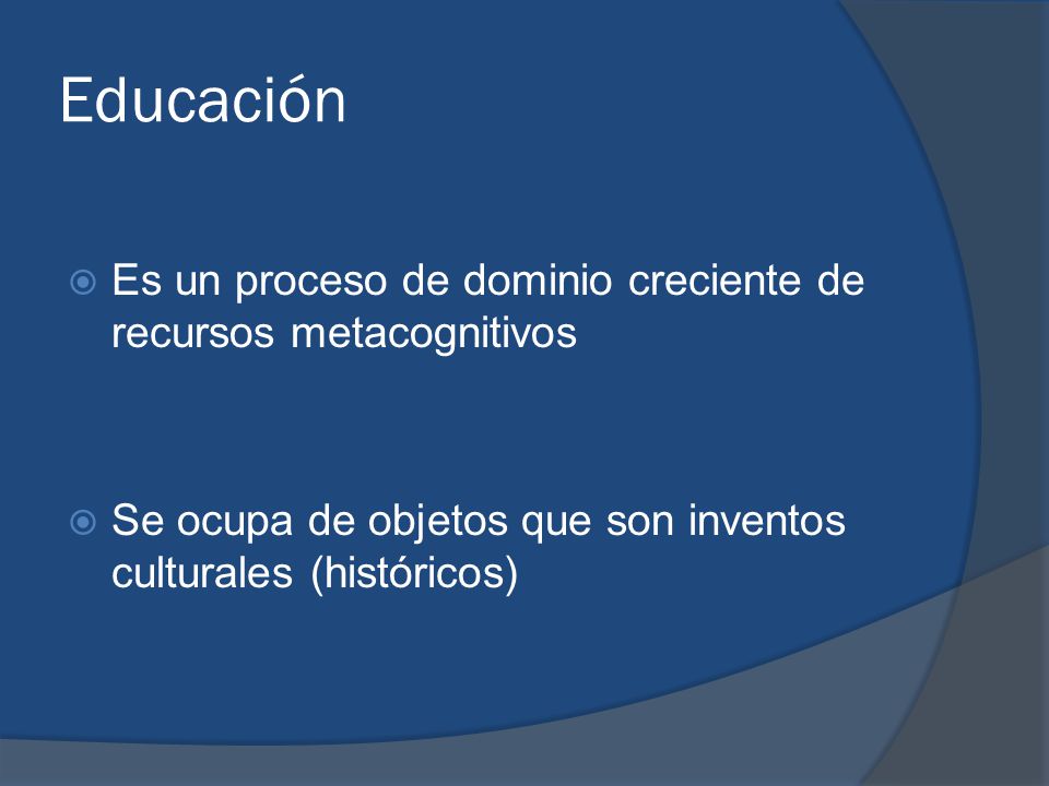 Educación Es un proceso de dominio creciente de recursos metacognitivos.