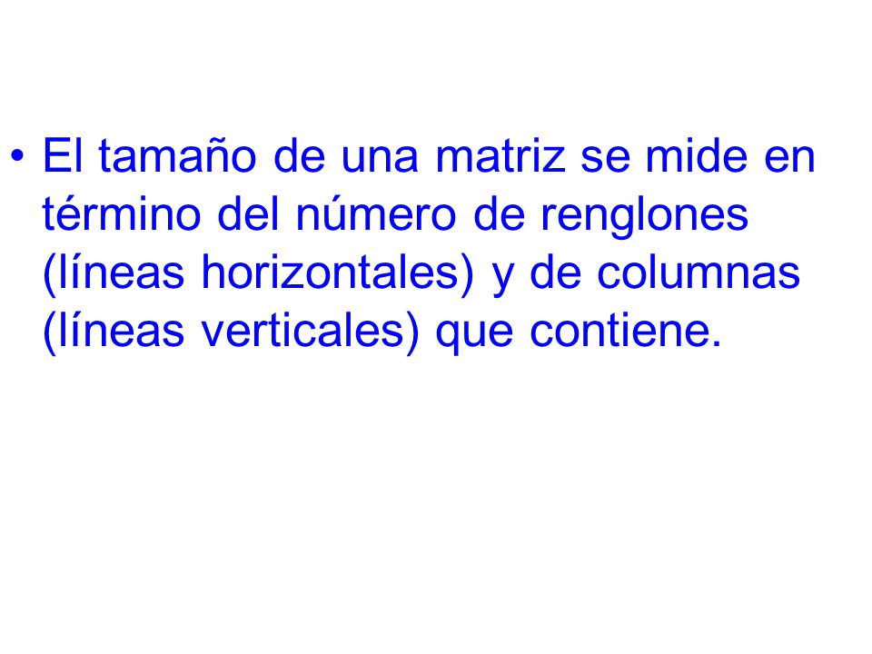 El tamaño de una matriz se mide en término del número de renglones (líneas horizontales) y de columnas (líneas verticales) que contiene.