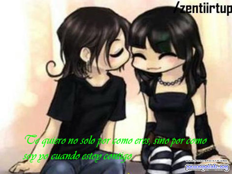 Te quiero no solo por como eres, sino por como soy yo cuando estoy contigo.