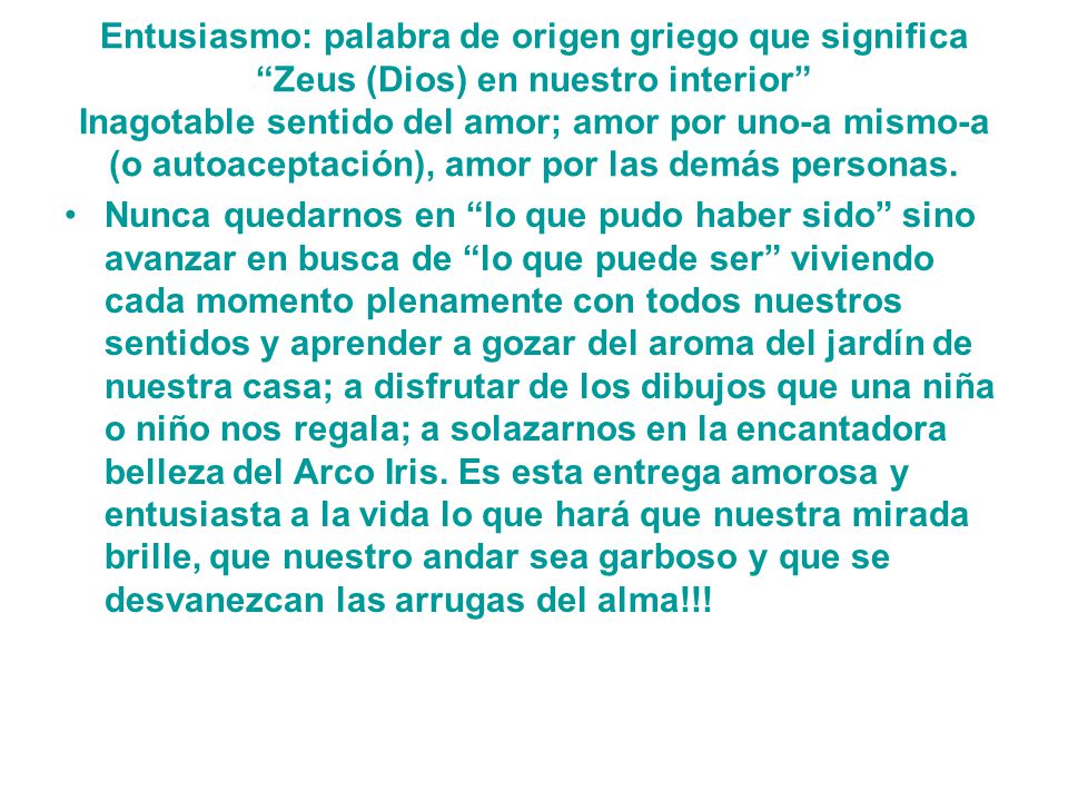 Entusiasmo: palabra de origen griego que significa Zeus (Dios) en nuestro interior Inagotable sentido del amor; amor por uno-a mismo-a (o autoaceptación), amor por las demás personas.