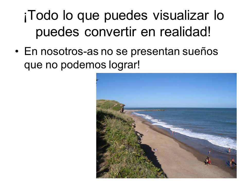 ¡Todo lo que puedes visualizar lo puedes convertir en realidad!