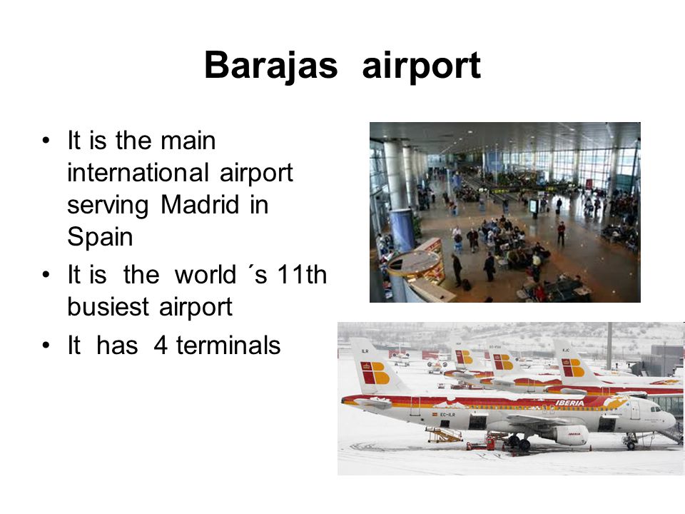 Barajas airport It is the main international airport serving Madrid in Spain. It is the world ´s 11th busiest airport.