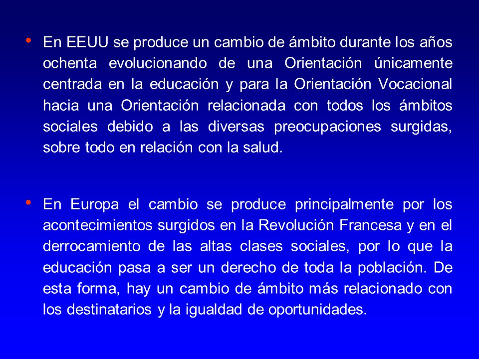 En EEUU se produce un cambio de ámbito durante los años ochenta evolucionando de una Orientación únicamente centrada en la educación y para la Orientación Vocacional hacia una Orientación relacionada con todos los ámbitos sociales debido a las diversas preocupaciones surgidas, sobre todo en relación con la salud.