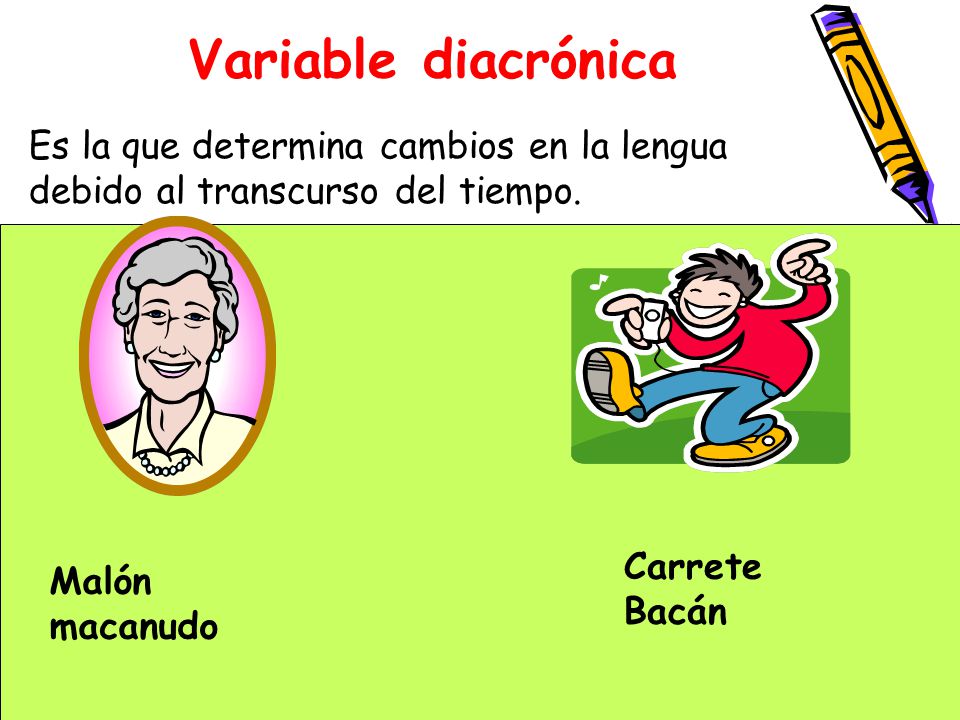 Variable diacrónica Es la que determina cambios en la lengua debido al transcurso del tiempo. Malón.