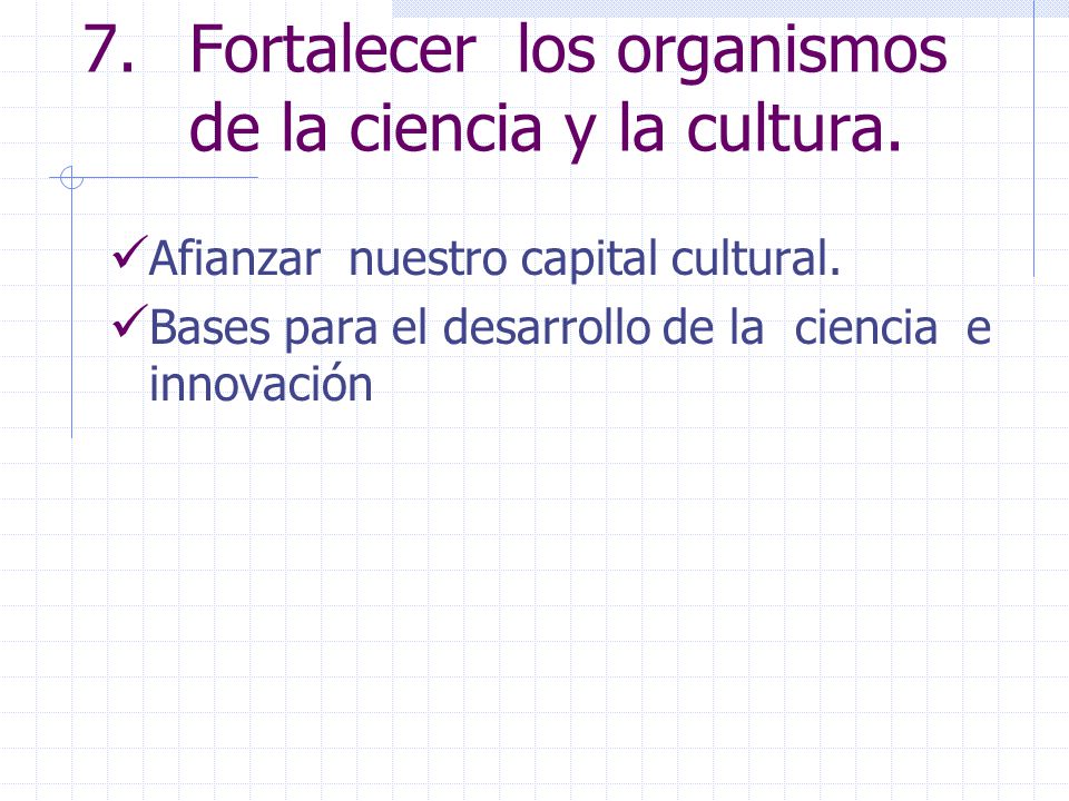 7. Fortalecer los organismos de la ciencia y la cultura.