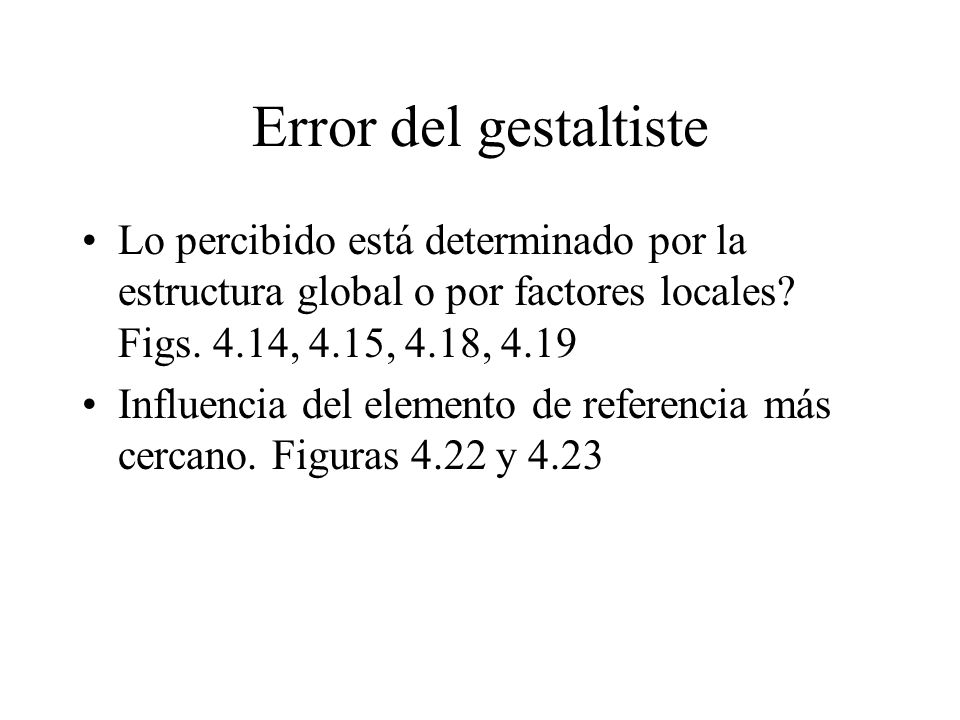 Error del gestaltiste Lo percibido está determinado por la estructura global o por factores locales Figs. 4.14, 4.15, 4.18,