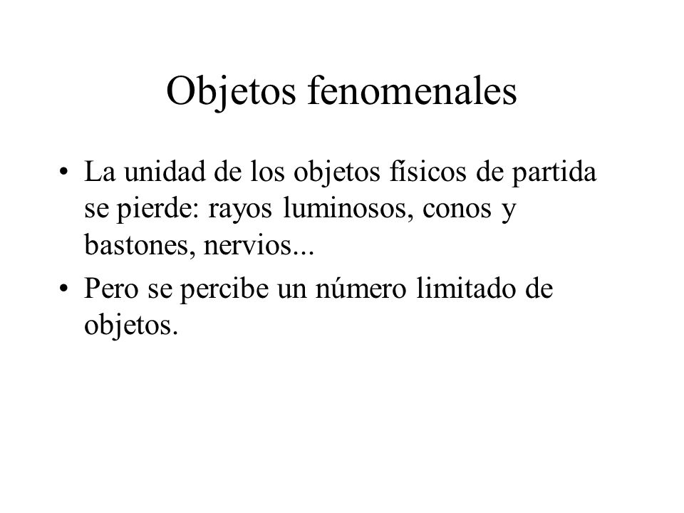 Objetos fenomenales La unidad de los objetos físicos de partida se pierde: rayos luminosos, conos y bastones, nervios...