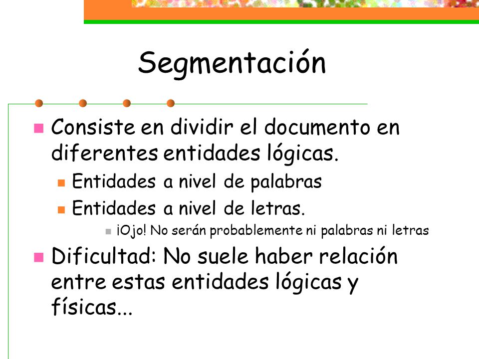 Segmentación Consiste en dividir el documento en diferentes entidades lógicas. Entidades a nivel de palabras.