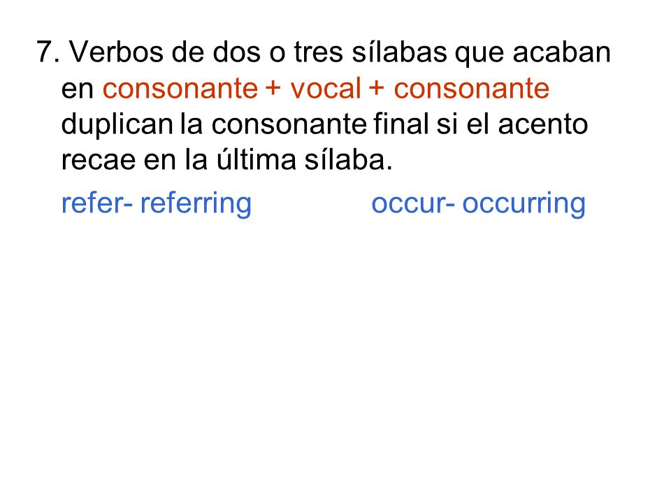 7. Verbos de dos o tres sílabas que acaban en consonante + vocal + consonante duplican la consonante final si el acento recae en la última sílaba.