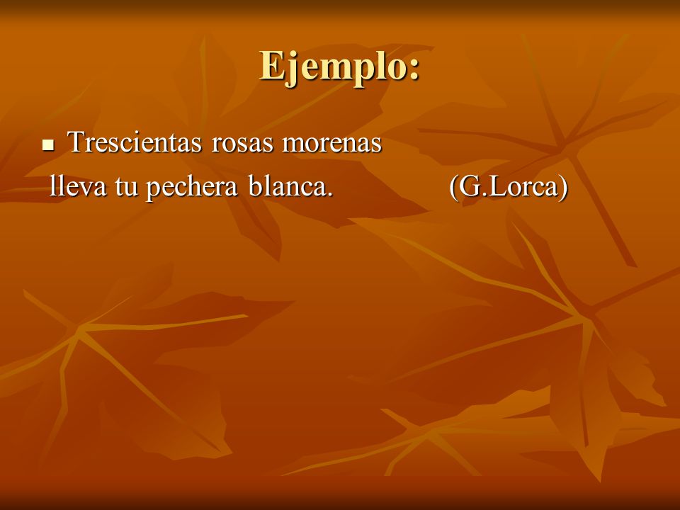Ejemplo: Trescientas rosas morenas lleva tu pechera blanca. (G.Lorca)