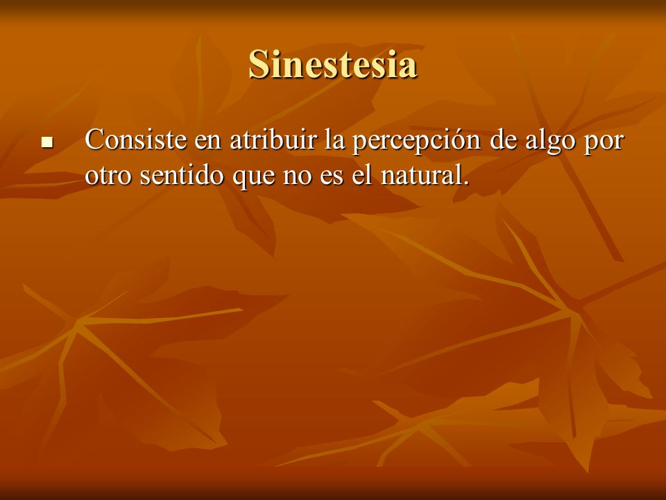 Sinestesia Consiste en atribuir la percepción de algo por otro sentido que no es el natural.
