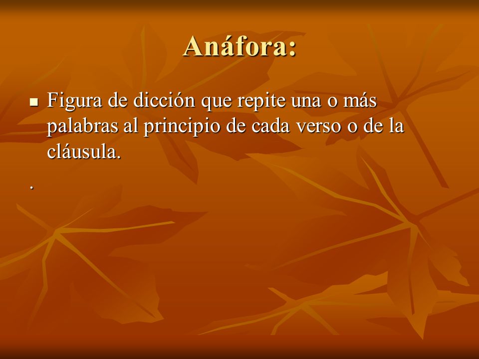 Anáfora: Figura de dicción que repite una o más palabras al principio de cada verso o de la cláusula.