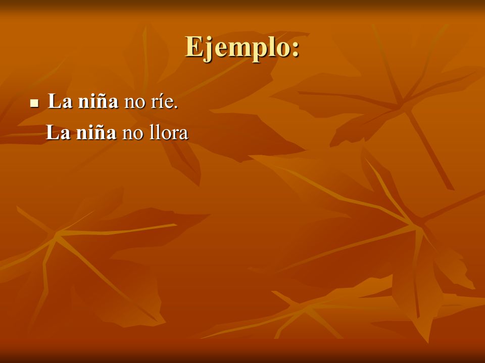 Ejemplo: La niña no ríe. La niña no llora