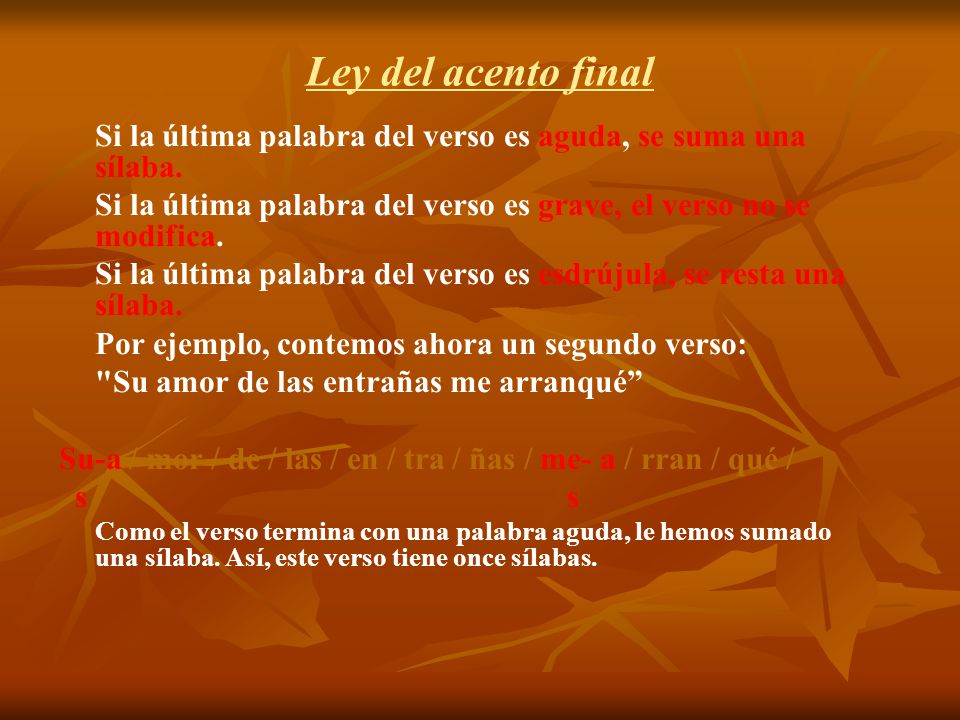Ley del acento final Si la última palabra del verso es aguda, se suma una sílaba. Si la última palabra del verso es grave, el verso no se modifica.
