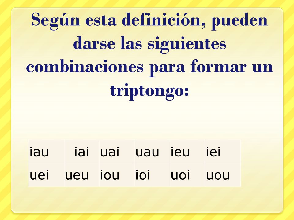 Según esta definición, pueden darse las siguientes combinaciones para formar un triptongo: