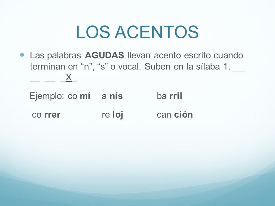 LOS ACENTOS Las palabras AGUDAS llevan acento escrito cuando terminan en n , s o vocal. Suben en la sílaba 1. __ __ __ _X_.