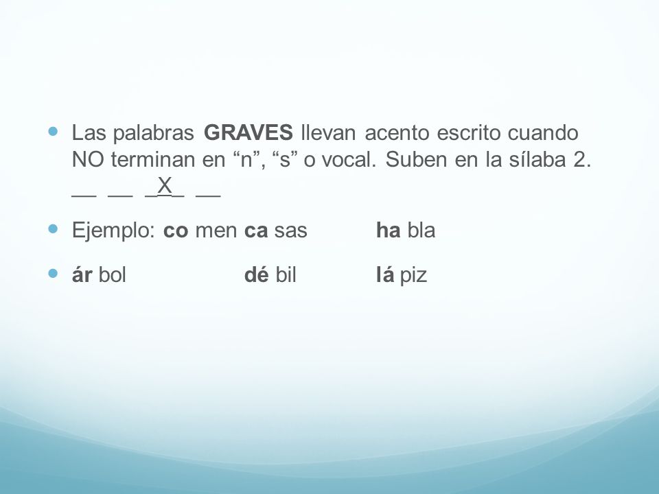 Las palabras GRAVES llevan acento escrito cuando NO terminan en n , s o vocal. Suben en la sílaba 2. __ __ _X_ __