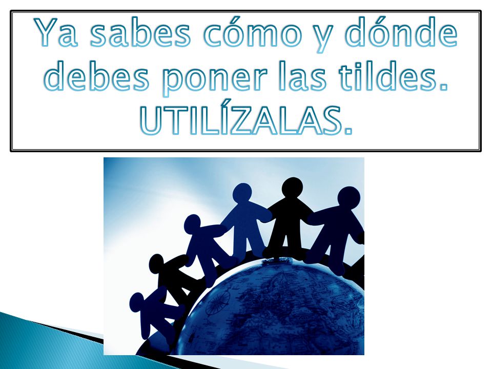Ya sabes cómo y dónde debes poner las tildes. UTILÍZALAS.